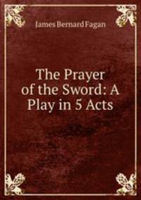 The Prayer of the Sword: A Play in 5 Acts
