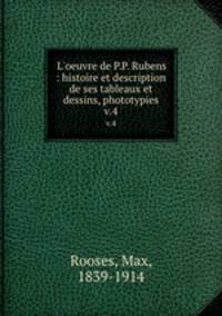L`oeuvre de P.P. Rubens : histoire et description de ses tableaux et dessins, phototypies. v.4