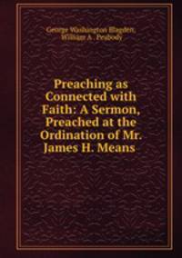 Preaching as Connected with Faith: A Sermon, Preached at the Ordination of Mr. James H. Means .