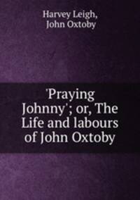 `Praying Johnny`; or, The Life and labours of John Oxtoby