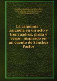 La calumnia : zarzuela en un acto y tres cuadros, prosa y verso : inspirado en un cuento de Snchez Pastor