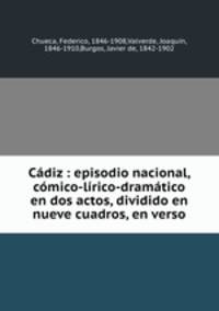 Cdiz : episodio nacional, cmico-lrico-dramtico en dos actos, dividido en nueve cuadros, en verso