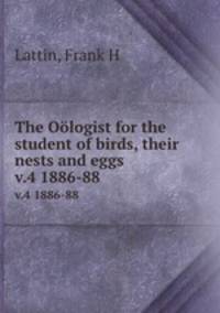 The Ologist for the student of birds, their nests and eggs. v.4 1886-88