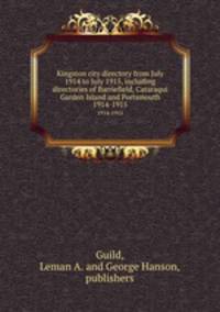 Kingston city directory from July 1914 to July 1915, including directories of Barriefield, Cataraqui Garden Island and Portsmouth.. 1914-1915