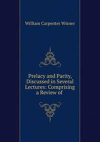Prelacy and Parity, Discussed in Several Lectures: Comprising a Review of .