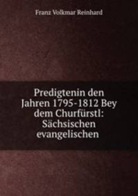 Predigtenin den Jahren 1795-1812 Bey dem Churfrstl: Schsischen evangelischen .