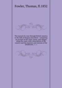 The journal of a tour through British America to the falls of Niagara microform : containing an account of the cities, towns, and villages along the route, with a description of the country and the manners and customs of the inhabitants, &c. &c.