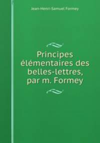 Principes lmentaires des belles-lettres, par m. Formey