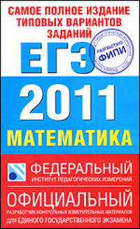Самое полное издание типовых вариантов заданий ЕГЭ. 2011. Математика