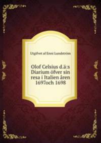 Olof Celsius d.:s Diarium fver sin resa i Italien ren 1697och 1698