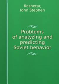 Problems of analyzing and predicting Soviet behavior