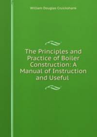 The Principles and Practice of Boiler Construction: A Manual of Instruction and Useful .