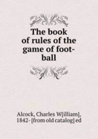 The book of rules of the game of foot-ball