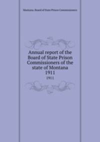 Annual report of the Board of State Prison Commissioners of the state of Montana. 1911