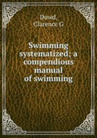 Swimming systematized; a compendious manual of swimming