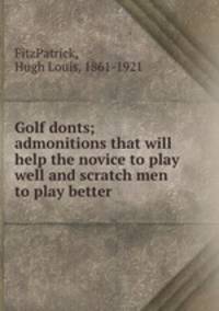 Golf donts; admonitions that will help the novice to play well and scratch men to play better