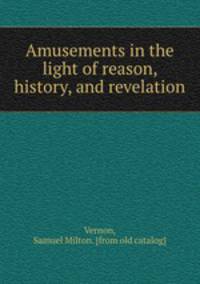 Amusements in the light of reason, history, and revelation