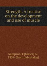 Strength. A treatise on the development and use of muscle