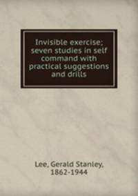 Invisible exercise; seven studies in self command with practical suggestions and drills