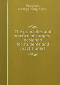 The principles and practice of surgery : designed for students and practitioners