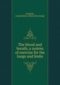 The blood and breath, a system of exercise for the lungs and limbs