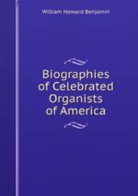 Biographies of Celebrated Organists of America