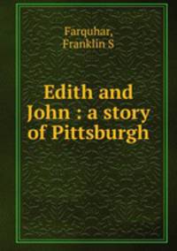 Edith and John : a story of Pittsburgh