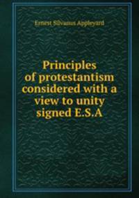 Principles of protestantism considered with a view to unity signed E.S.A
