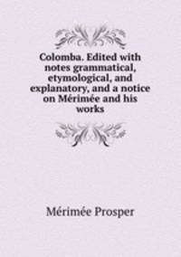 Colomba. Edited with notes grammatical, etymological, and explanatory, and a notice on Mrime and his works