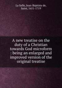 A new treatise on the duty of a Christian towards God microform : being an enlarged and improved version of the original treatise