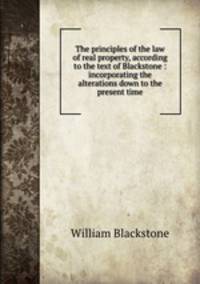 The principles of the law of real property, according to the text of Blackstone : incorporating the alterations down to the present time