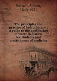 The principles and practice of hydrotherapy : a guide to the application of water in disease for students and practitioners of medicine