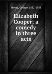 Elizabeth Cooper; a comedy in three acts