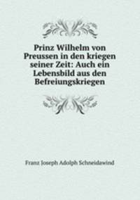 Prinz Wilhelm von Preussen in den kriegen seiner Zeit: Auch ein Lebensbild aus den Befreiungskriegen