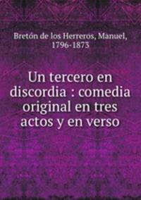 Un tercero en discordia : comedia original en tres actos y en verso
