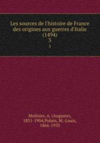 Les sources de l`histoire de France des origines aux guerres d`Italie (1494). 3