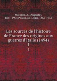 Les sources de l`histoire de France des origines aux guerres d`Italie (1494). 1
