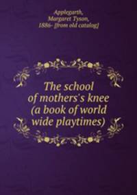 The school of mothers`s knee (a book of world wide playtimes)