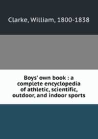 Boys` own book : a complete encyclopedia of athletic, scientific, outdoor, and indoor sports