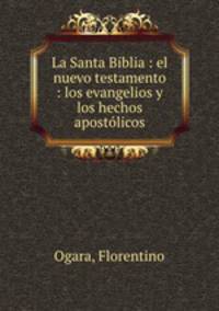 La Santa Biblia : el nuevo testamento : los evangelios y los hechos apostlicos