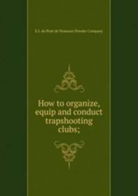 How to organize, equip and conduct trapshooting clubs;
