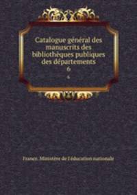 Catalogue gnral des manuscrits des bibliothques publiques des dpartements. 6