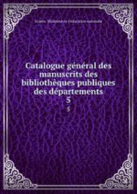 Catalogue gnral des manuscrits des bibliothques publiques des dpartements. 5