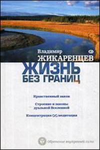 Жизнь без границ. Нравственный закон. Строение и законы дуальной Вселенной. Концентрация и медитация