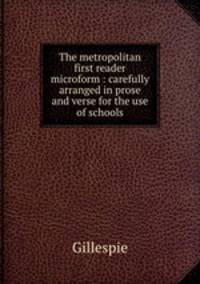 The metropolitan first reader microform : carefully arranged in prose and verse for the use of schools