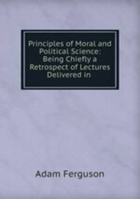 Principles of Moral and Political Science: Being Chiefly a Retrospect of Lectures Delivered in .