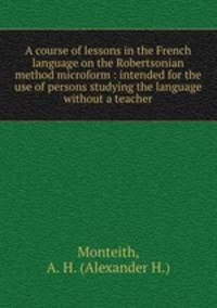 A course of lessons in the French language on the Robertsonian method microform : intended for the use of persons studying the language without a teacher