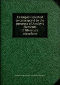 Examples selected to correspond to the precepts of Ansley`s elements of literature microform