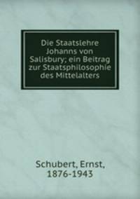 Die Staatslehre Johanns von Salisbury; ein Beitrag zur Staatsphilosophie des Mittelalters