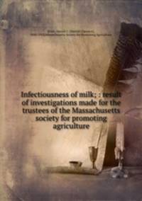 Infectiousness of milk; : result of investigations made for the trustees of the Massachusetts society for promoting agriculture